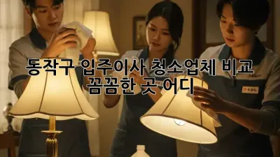 동작구 입주/이사 청소업체 비교🧹✨ 꼼꼼한 곳 어디?