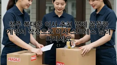 청주 복대동 이사 추천 업체: 꼼꼼한 계약서 작성으로 이사 스트레스 날려 버리세요!
